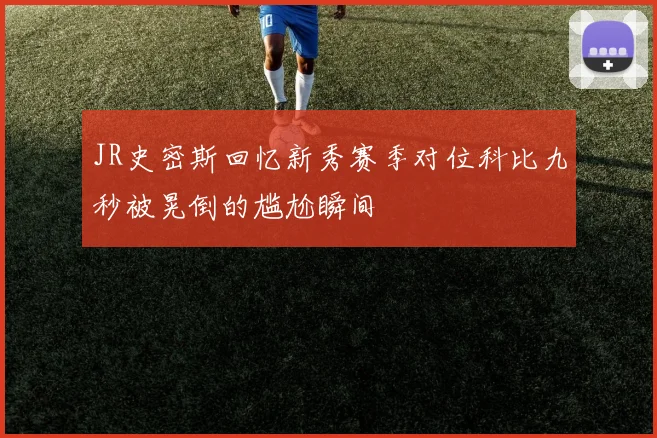 JR史密斯回忆新秀赛季对位科比九秒被晃倒的尴尬瞬间
