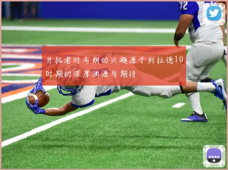 开拓者对布朗的兴趣源于利拉德10时期的深厚渊源与期待