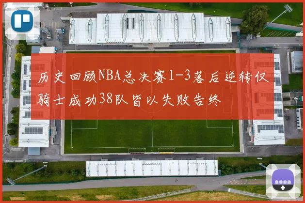 历史回顾NBA总决赛1-3落后逆转仅骑士成功38队皆以失败告终