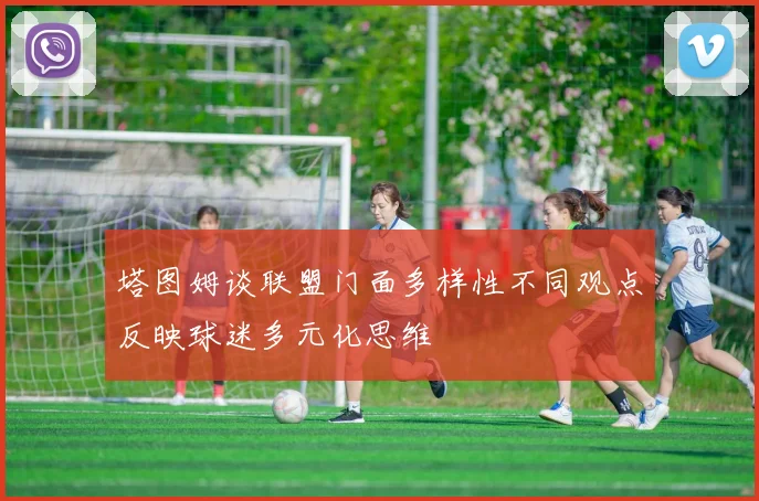 塔图姆谈联盟门面多样性不同观点反映球迷多元化思维