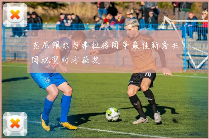 克尼佩尔与弗拉格同争最佳新秀共同祝贺对方获奖